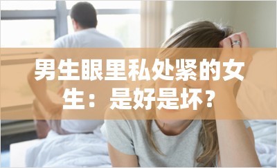 男生眼里私处紧的女生：是好是坏？