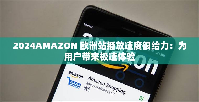 2024AMAZON 欧洲站播放速度很给力：为用户带来极速体验