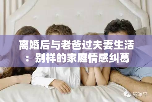 离婚后与老爸过夫妻生活：别样的家庭情感纠葛