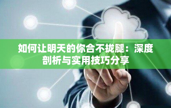 如何让明天的你合不拢腿：深度剖析与实用技巧分享