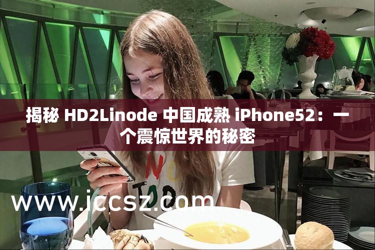 揭秘 HD2Linode 中国成熟 iPhone52：一个震惊世界的秘密