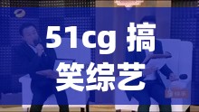 51cg 搞笑综艺莫里秀在线播放：精彩不容错过