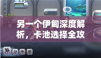 另一个伊甸深度解析，卡池选择全攻略，助你高效精准抽取心仪角色！