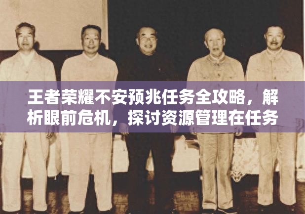 王者荣耀不安预兆任务全攻略，解析眼前危机，探讨资源管理在任务解决中的核心策略