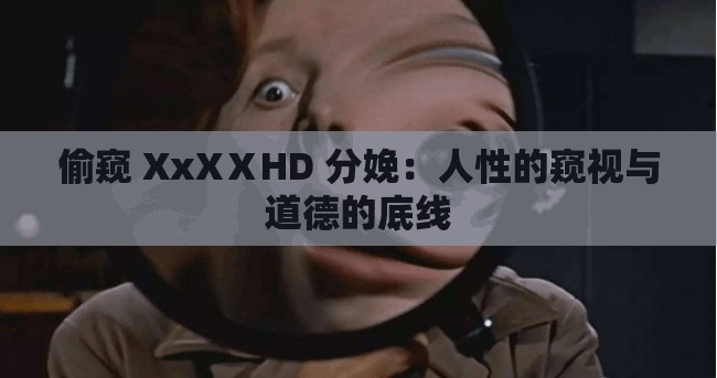 偷窥 XxXⅩHD 分娩：人性的窥视与道德的底线