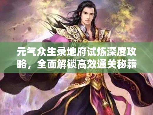 元气众生录地府试炼深度攻略，全面解锁高效通关秘籍与技巧