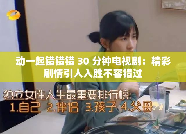动一起错错错 30 分钟电视剧：精彩剧情引人入胜不容错过