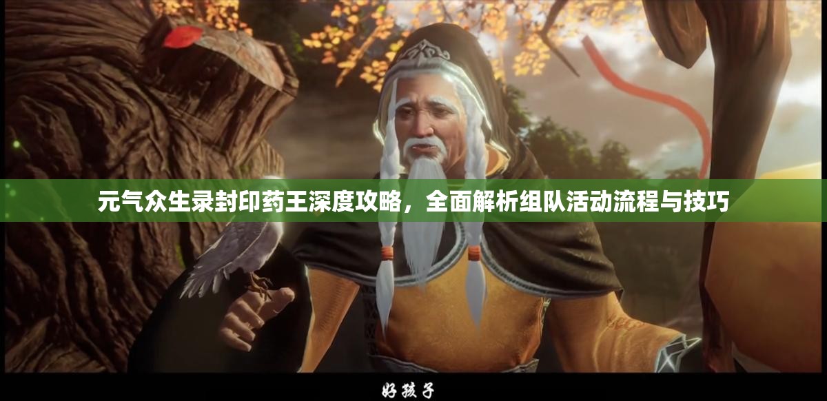 元气众生录封印药王深度攻略，全面解析组队活动流程与技巧