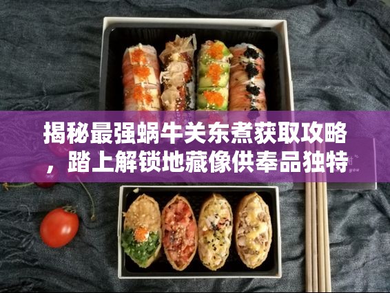 揭秘最强蜗牛关东煮获取攻略，踏上解锁地藏像供奉品独特旅程的秘籍