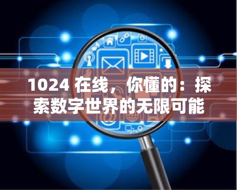 1024 在线，你懂的：探索数字世界的无限可能