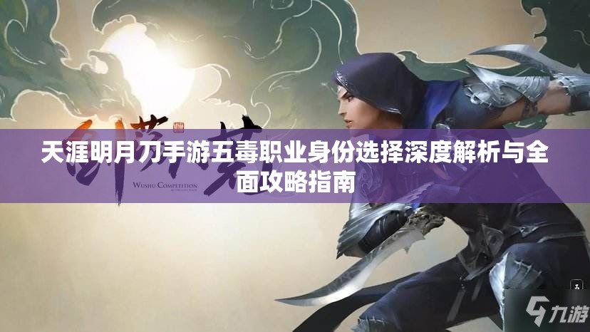 天涯明月刀手游五毒职业身份选择深度解析与全面攻略指南