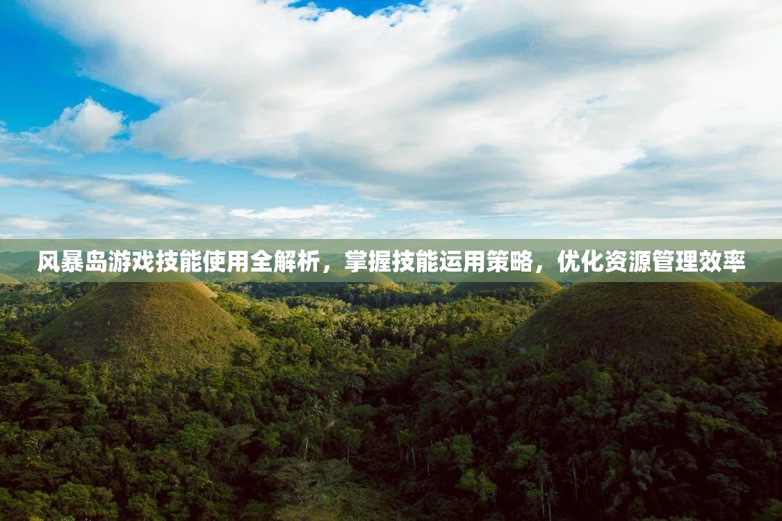 风暴岛游戏技能使用全解析，掌握技能运用策略，优化资源管理效率