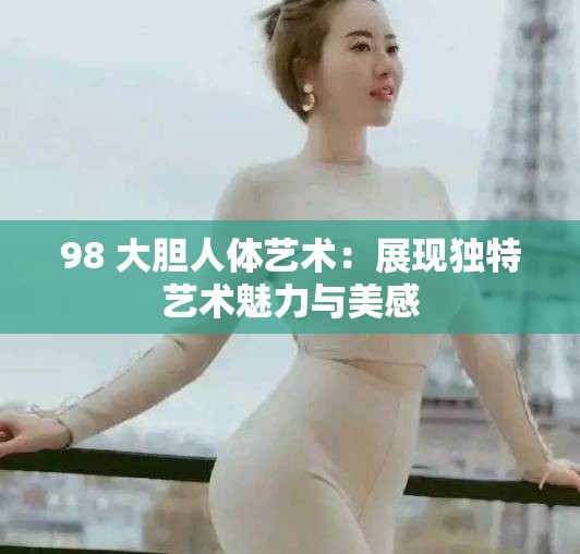 98 大胆人体艺术：展现独特艺术魅力与美感
