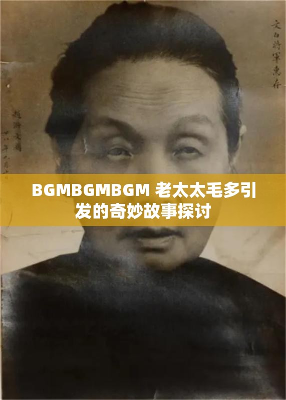 BGMBGMBGM 老太太毛多引发的奇妙故事探讨