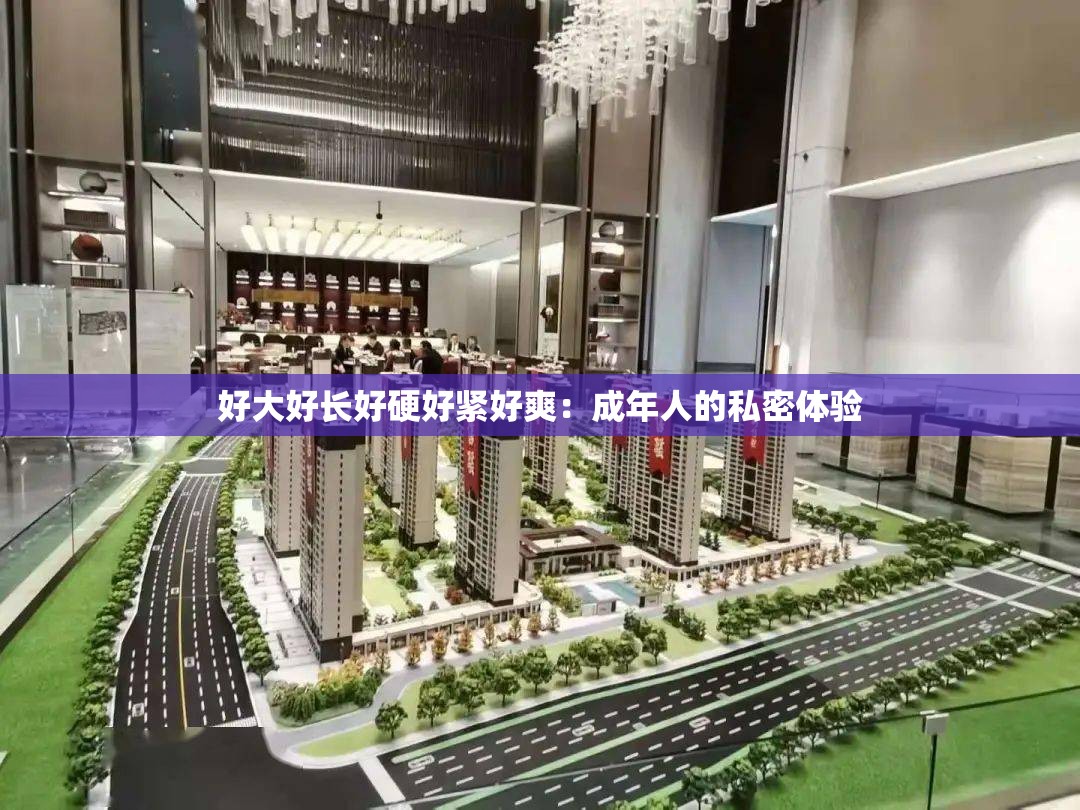 好大好长好硬好紧好爽：成年人的私密体验