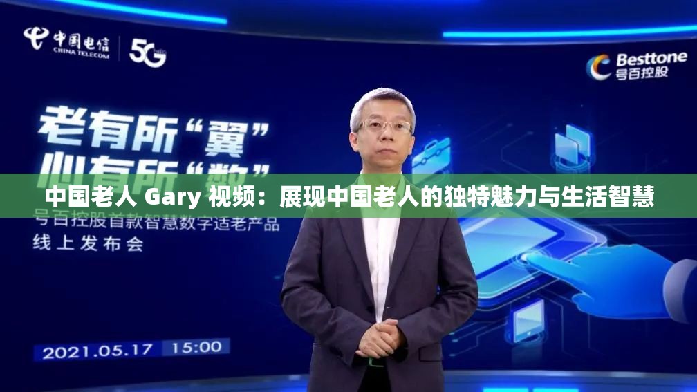 中国老人 Gary 视频：展现中国老人的独特魅力与生活智慧