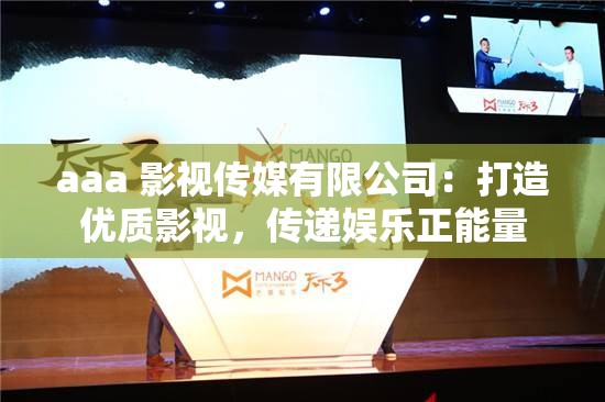 aaa 影视传媒有限公司：打造优质影视，传递娱乐正能量