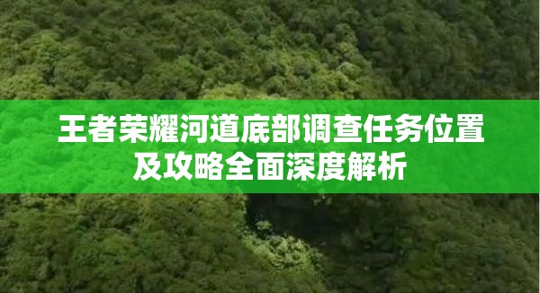 王者荣耀河道底部调查任务位置及攻略全面深度解析