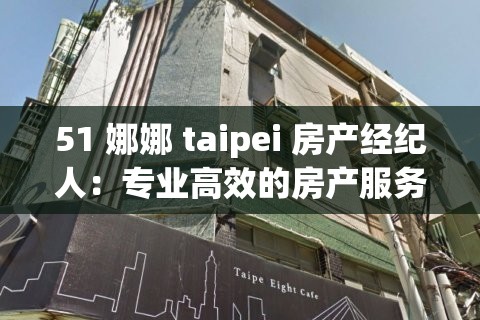 51 娜娜 taipei 房产经纪人：专业高效的房产服务专家