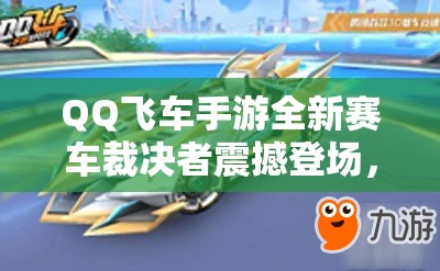 QQ飞车手游全新赛车裁决者震撼登场，具体时间正式揭秘！