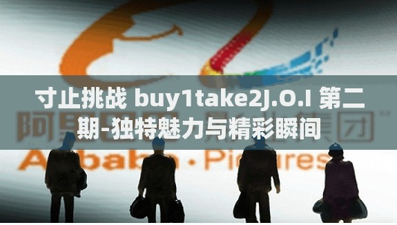 寸止挑战 buy1take2J.O.I 第二期-独特魅力与精彩瞬间