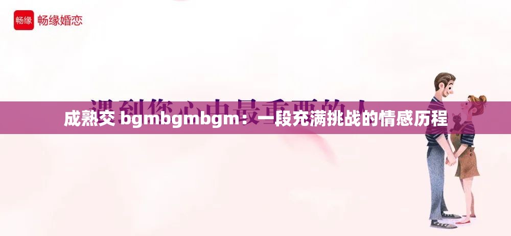 成熟交 bgmbgmbgm：一段充满挑战的情感历程