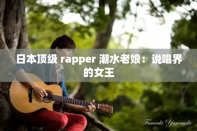 日本顶级 rapper 潮水老娘：说唱界的女王