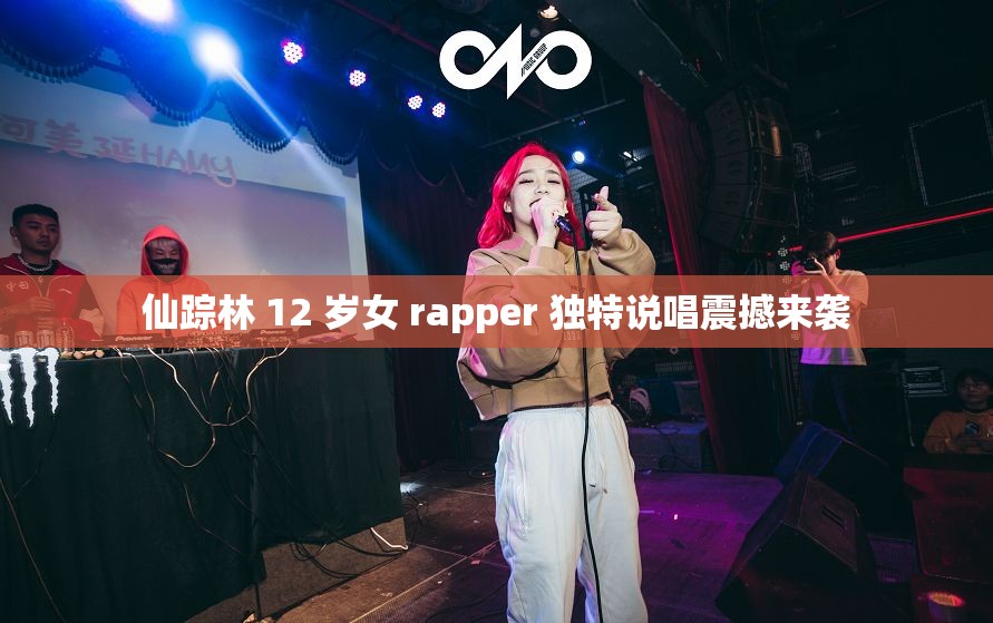 仙踪林 12 岁女 rapper 独特说唱震撼来袭