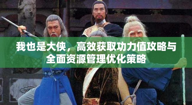 我也是大侠，高效获取功力值攻略与全面资源管理优化策略