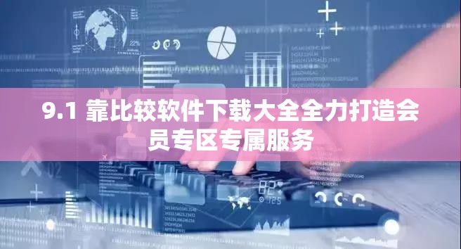 9.1 靠比较软件下载大全全力打造会员专区专属服务