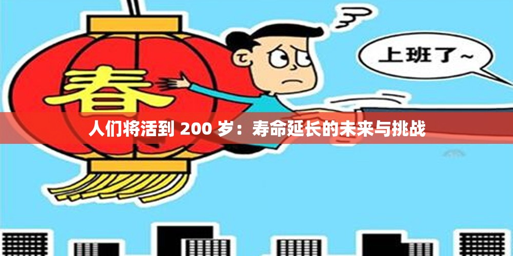 人们将活到 200 岁：寿命延长的未来与挑战