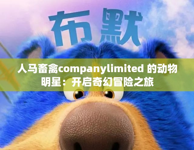 人马畜禽companylimited 的动物明星：开启奇幻冒险之旅