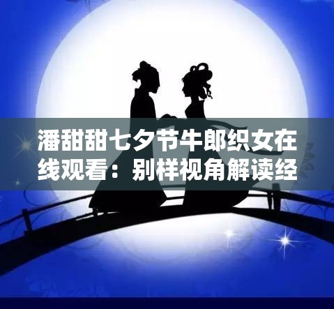 潘甜甜七夕节牛郎织女在线观看：别样视角解读经典传说