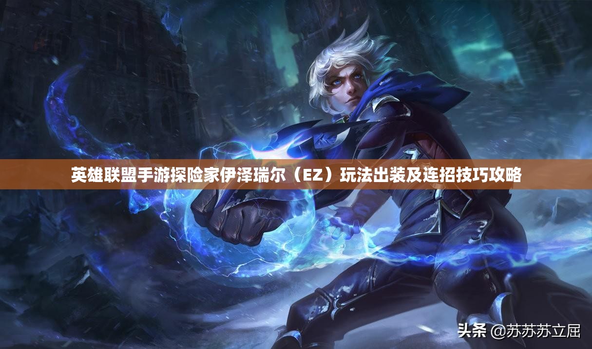 英雄联盟手游探险家伊泽瑞尔（EZ）玩法出装及连招技巧攻略