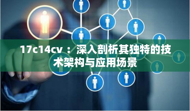 17c14cv ：深入剖析其独特的技术架构与应用场景