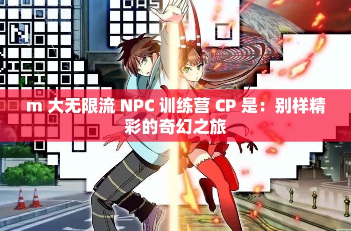 m 大无限流 NPC 训练营 CP 是：别样精彩的奇幻之旅