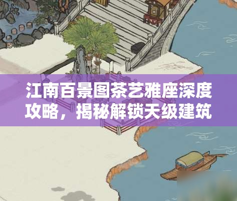 江南百景图茶艺雅座深度攻略，揭秘解锁天级建筑的高效积分获取秘籍