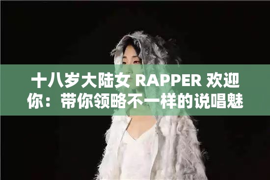 十八岁大陆女 RAPPER 欢迎你：带你领略不一样的说唱魅力