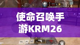 使命召唤手游KRM262配件搭配全攻略，实现精准射击与高度机动性的双重提升