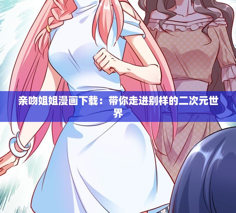 亲吻姐姐漫画下载：带你走进别样的二次元世界