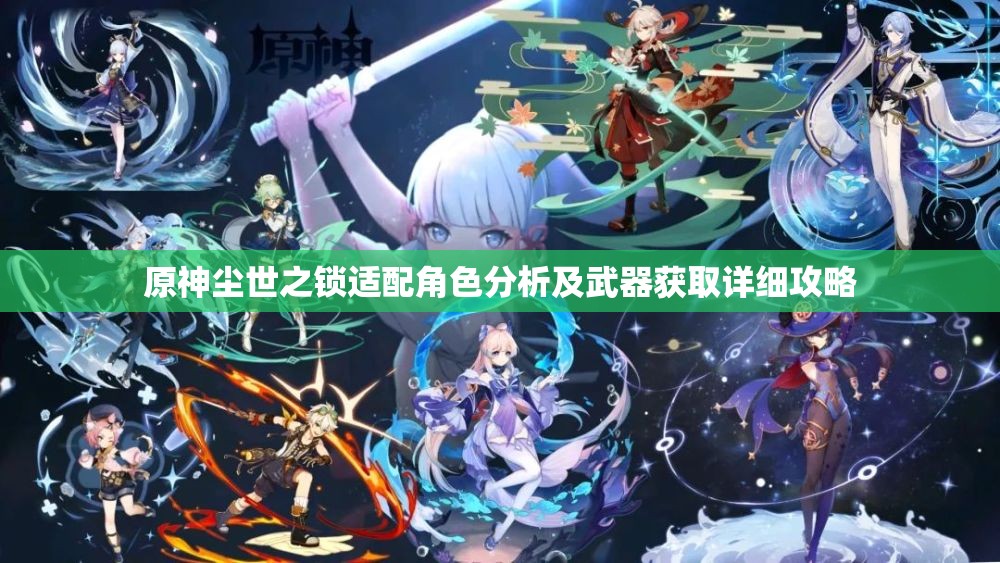 原神尘世之锁适配角色分析及武器获取详细攻略