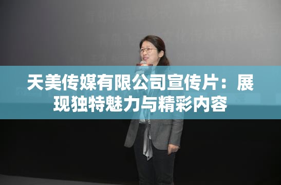 天美传媒有限公司宣传片：展现独特魅力与精彩内容