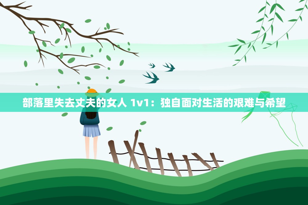 部落里失去丈夫的女人 1v1：独自面对生活的艰难与希望