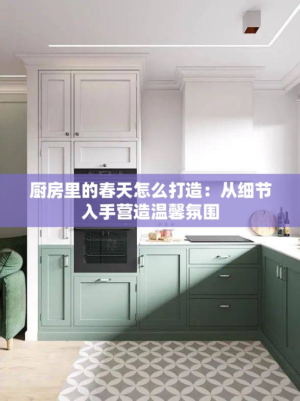 厨房里的春天怎么打造：从细节入手营造温馨氛围