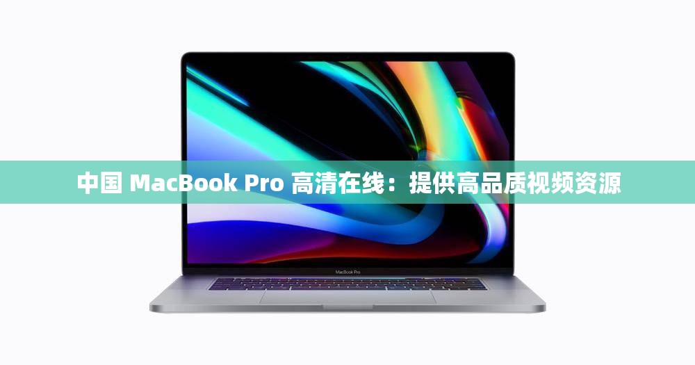 中国 MacBook Pro 高清在线：提供高品质视频资源