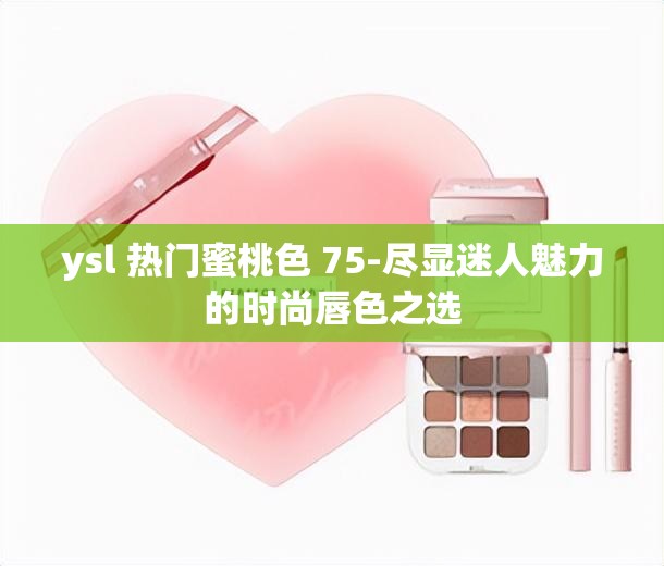 ysl 热门蜜桃色 75-尽显迷人魅力的时尚唇色之选