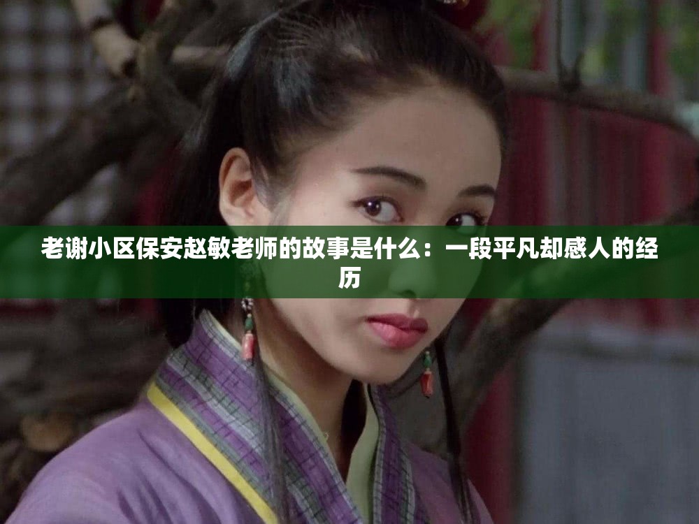 老谢小区保安赵敏老师的故事是什么：一段平凡却感人的经历