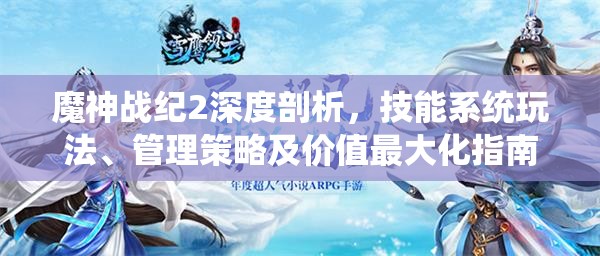 魔神战纪2深度剖析，技能系统玩法、管理策略及价值最大化指南