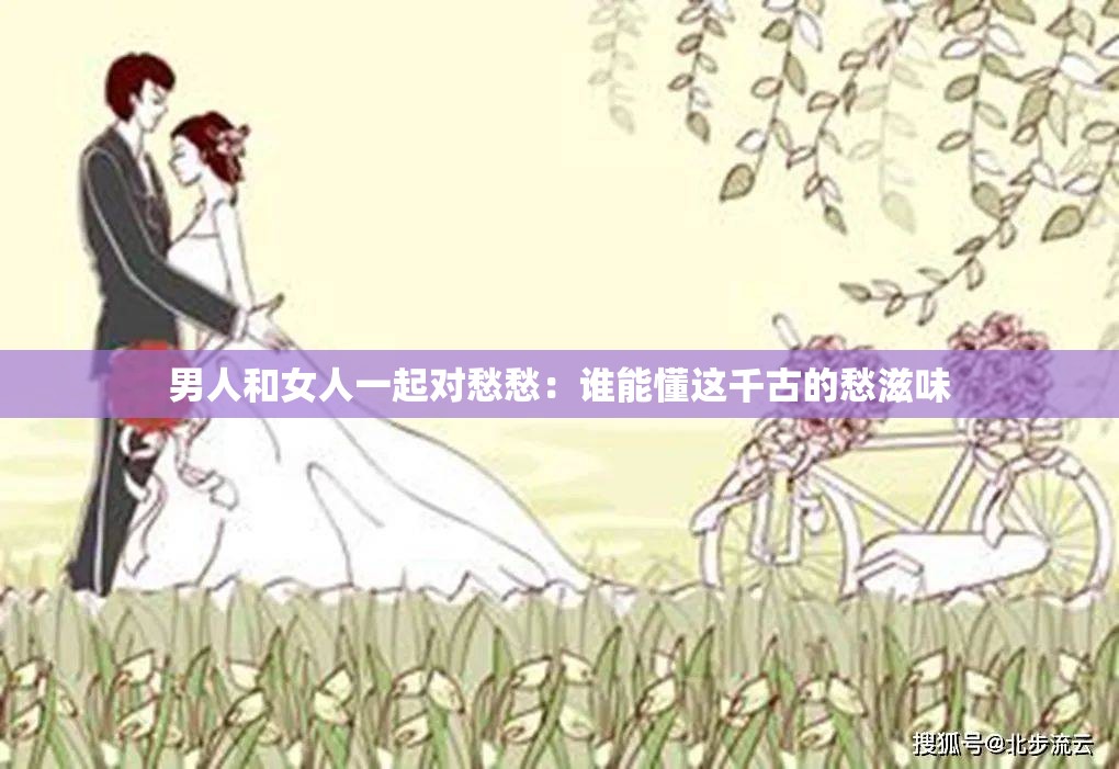 男人和女人一起对愁愁：谁能懂这千古的愁滋味