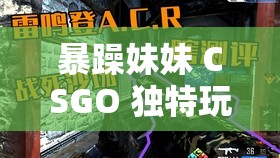 暴躁妹妹 CSGO 独特玩法：带你领略前所未有的游戏体验